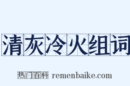 清灰冷火组词是什么意思的图片